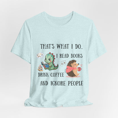 T-Shirt — "That's What I Do: I Read Books, Drink Coffee and Ignore People" Cute Dino & Hedgehog Graphic