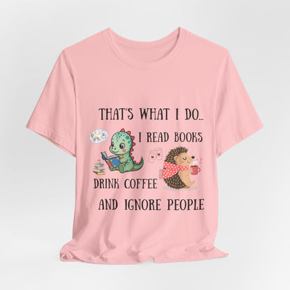 T-Shirt — "That's What I Do: I Read Books, Drink Coffee and Ignore People" Cute Dino & Hedgehog Graphic