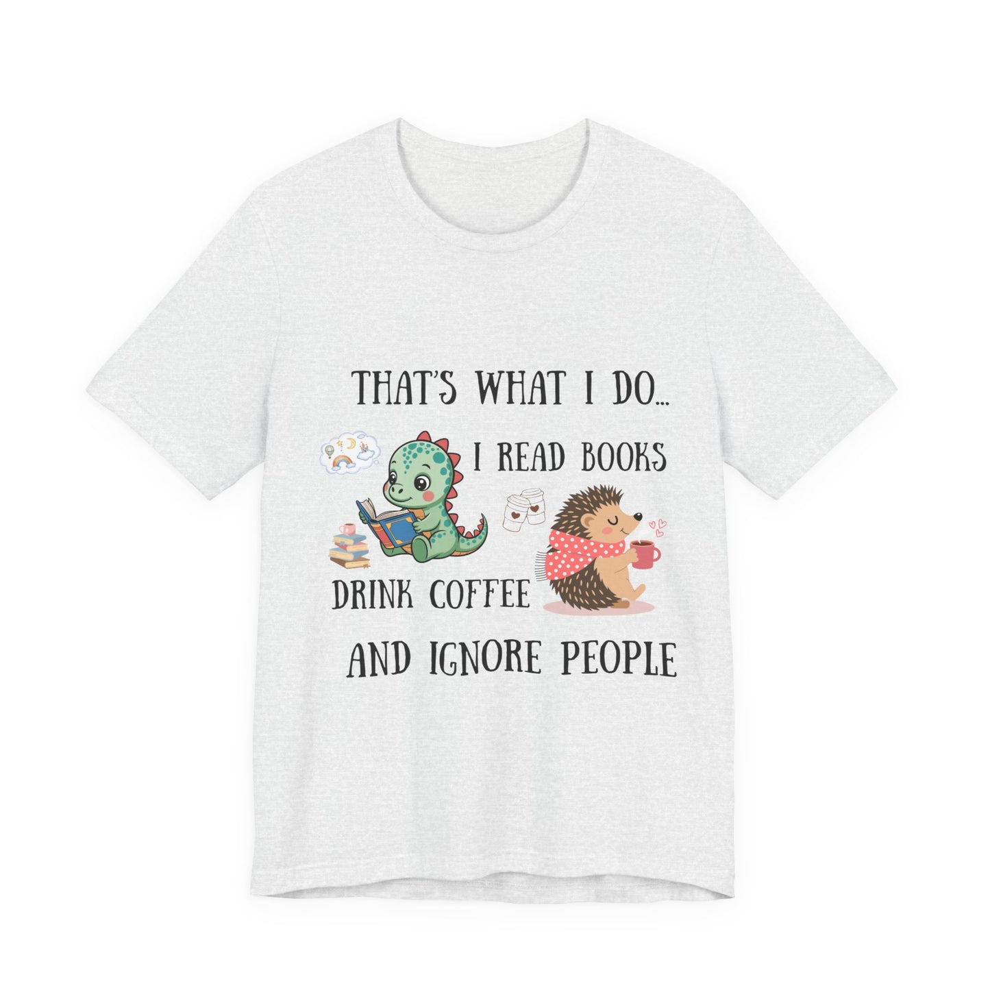 T-Shirt — "That's What I Do: I Read Books, Drink Coffee and Ignore People" Cute Dino & Hedgehog Graphic